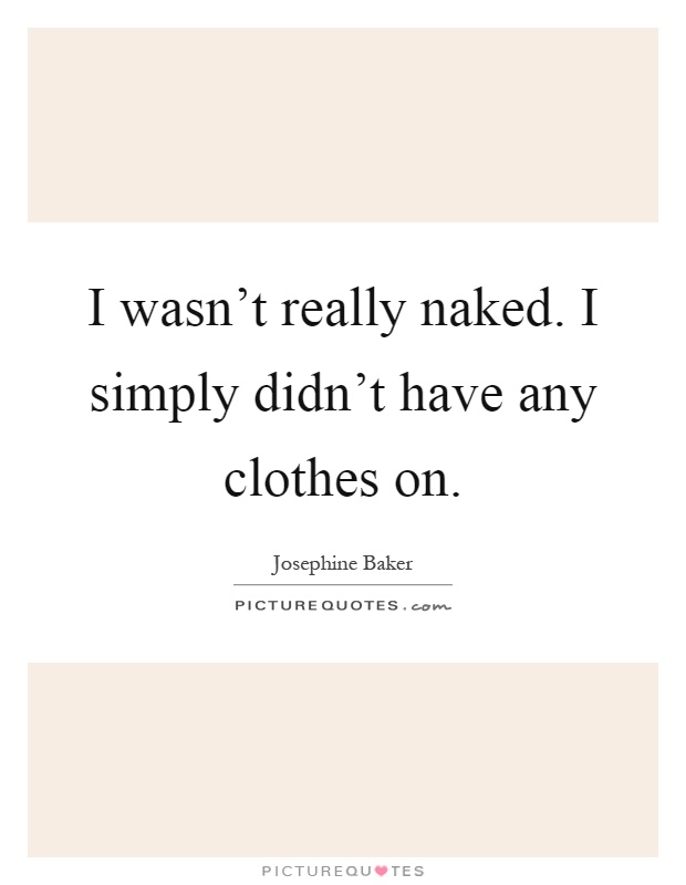 I wasn't really naked. I simply didn't have any clothes on Picture Quote #1