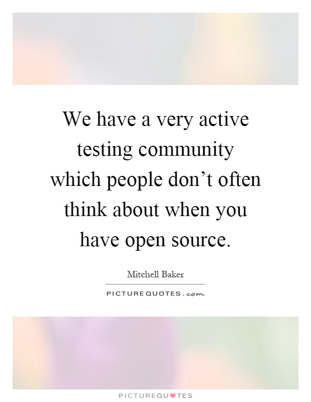 We have a very active testing community which people don't often think about when you have open source Picture Quote #1