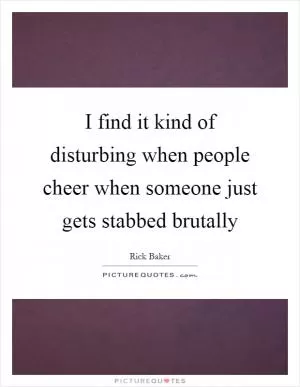 I find it kind of disturbing when people cheer when someone just gets stabbed brutally Picture Quote #1