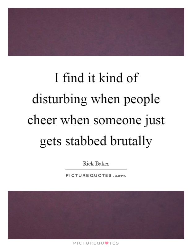 I find it kind of disturbing when people cheer when someone just gets stabbed brutally Picture Quote #1