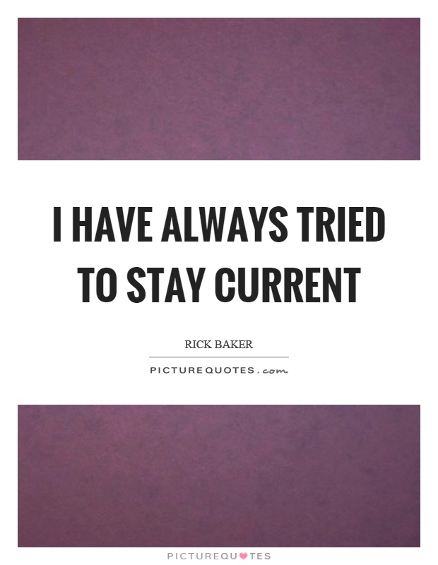 I have always tried to stay current Picture Quote #1