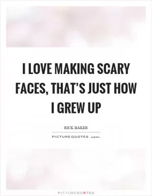 I love making scary faces, that’s just how I grew up Picture Quote #1