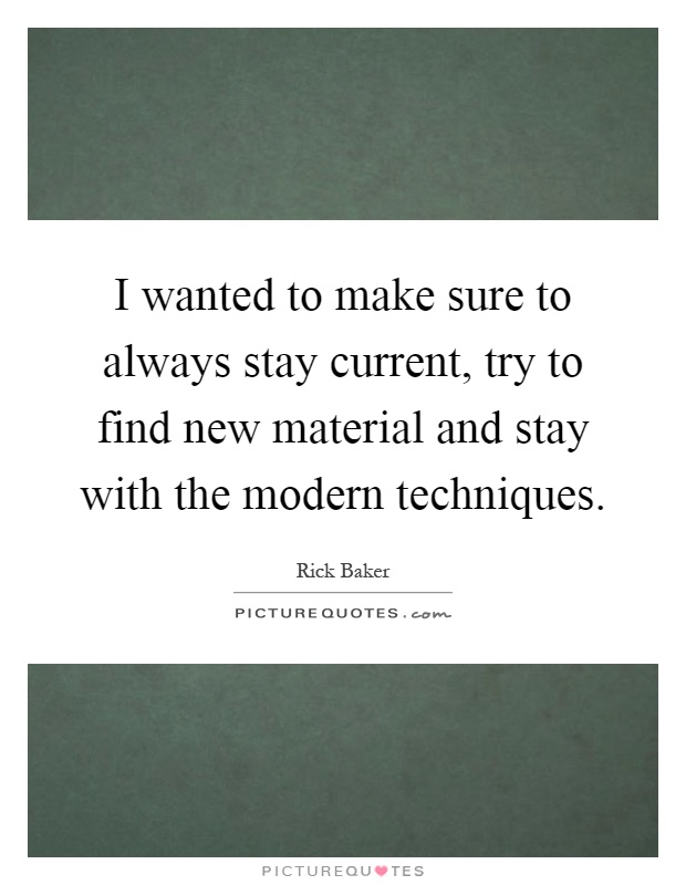 I wanted to make sure to always stay current, try to find new material and stay with the modern techniques Picture Quote #1