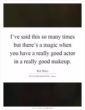 I’ve said this so many times but there’s a magic when you have a really good actor in a really good makeup Picture Quote #1