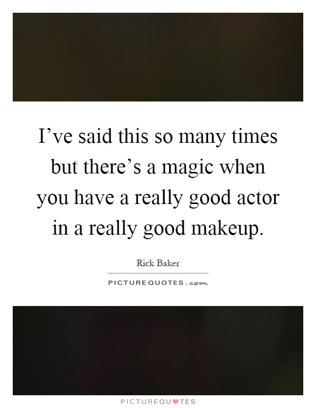 I've said this so many times but there's a magic when you have a really good actor in a really good makeup Picture Quote #1