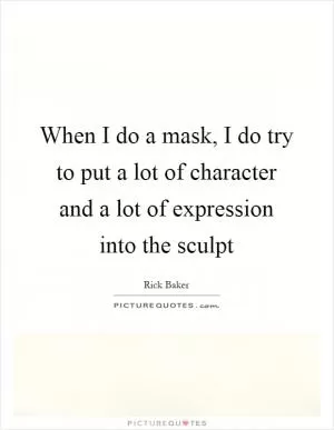 When I do a mask, I do try to put a lot of character and a lot of expression into the sculpt Picture Quote #1