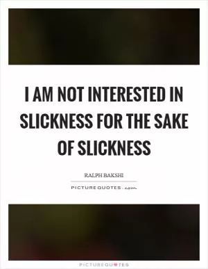 I am not interested in slickness for the sake of slickness Picture Quote #1