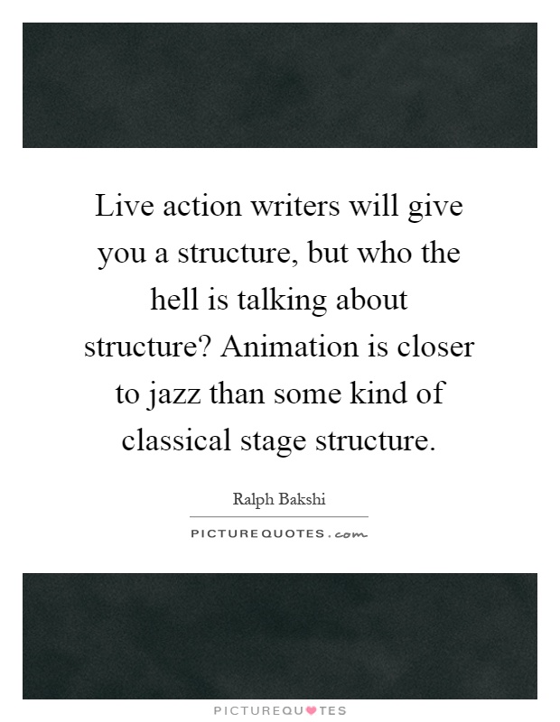 Live action writers will give you a structure, but who the hell is talking about structure? Animation is closer to jazz than some kind of classical stage structure Picture Quote #1