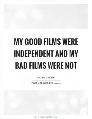 My good films were independent and my bad films were not Picture Quote #1