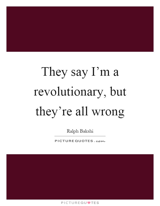 They say I'm a revolutionary, but they're all wrong Picture Quote #1