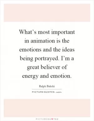 What’s most important in animation is the emotions and the ideas being portrayed. I’m a great believer of energy and emotion Picture Quote #1