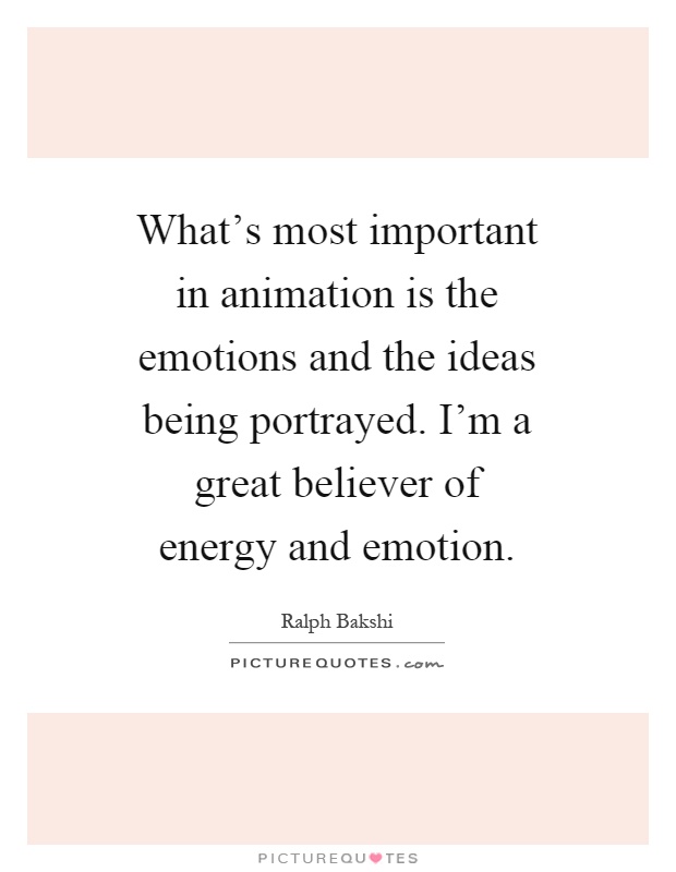 What's most important in animation is the emotions and the ideas being portrayed. I'm a great believer of energy and emotion Picture Quote #1