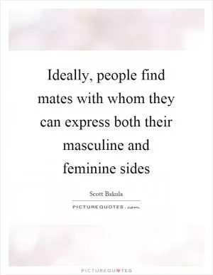 Ideally, people find mates with whom they can express both their masculine and feminine sides Picture Quote #1