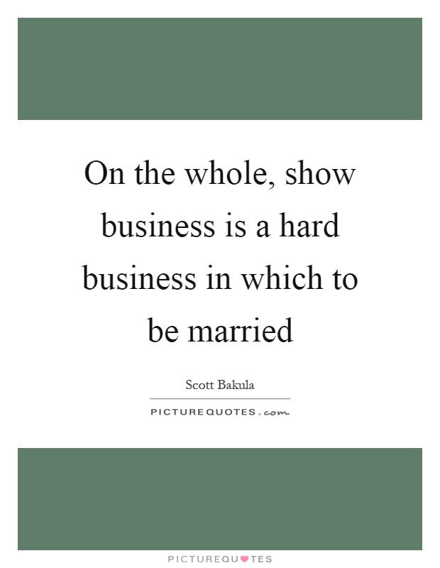 On the whole, show business is a hard business in which to be married Picture Quote #1