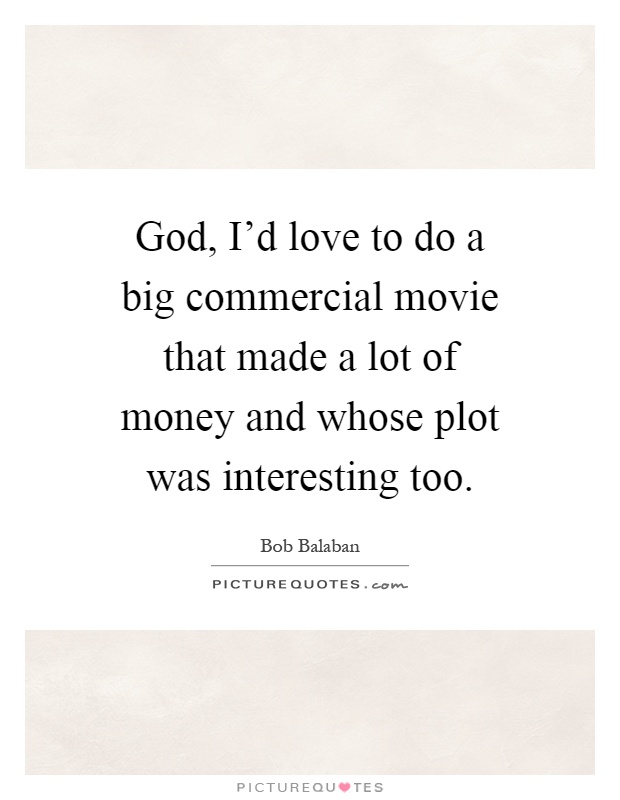 God, I'd love to do a big commercial movie that made a lot of money and whose plot was interesting too Picture Quote #1