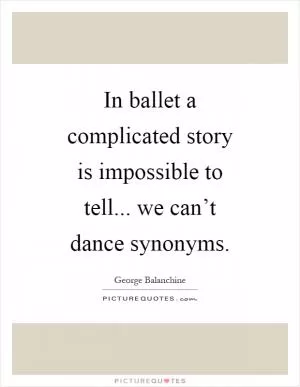 In ballet a complicated story is impossible to tell... we can’t dance synonyms Picture Quote #1