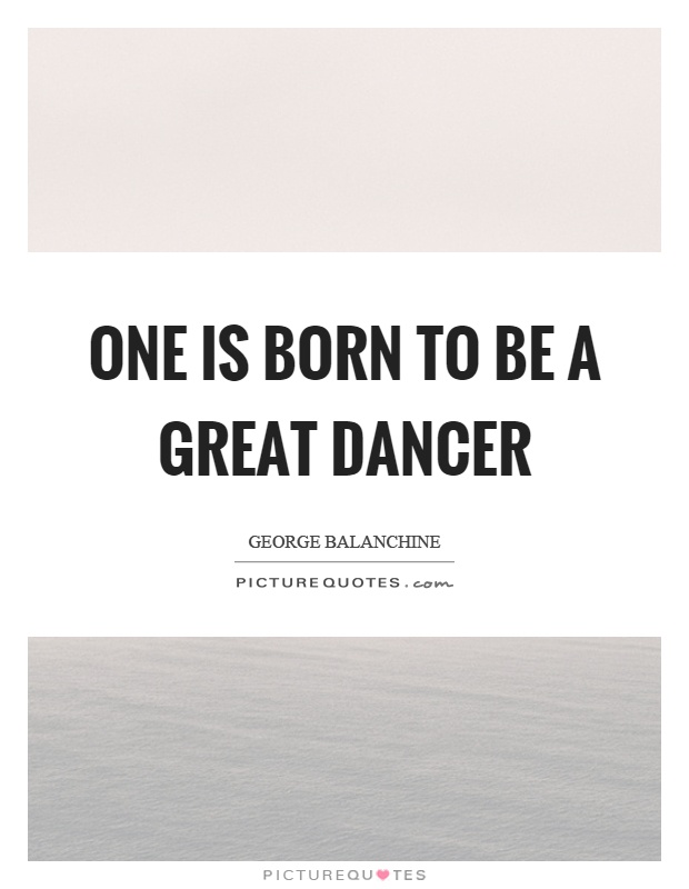 One is born to be a great dancer Picture Quote #1