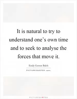 It is natural to try to understand one’s own time and to seek to analyse the forces that move it Picture Quote #1