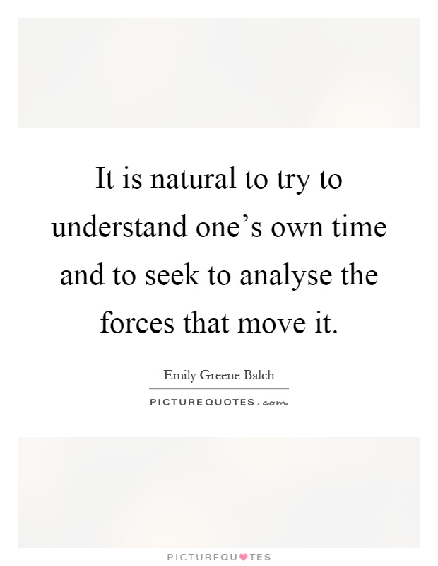 It is natural to try to understand one's own time and to seek to analyse the forces that move it Picture Quote #1