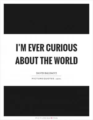 I’m ever curious about the world Picture Quote #1