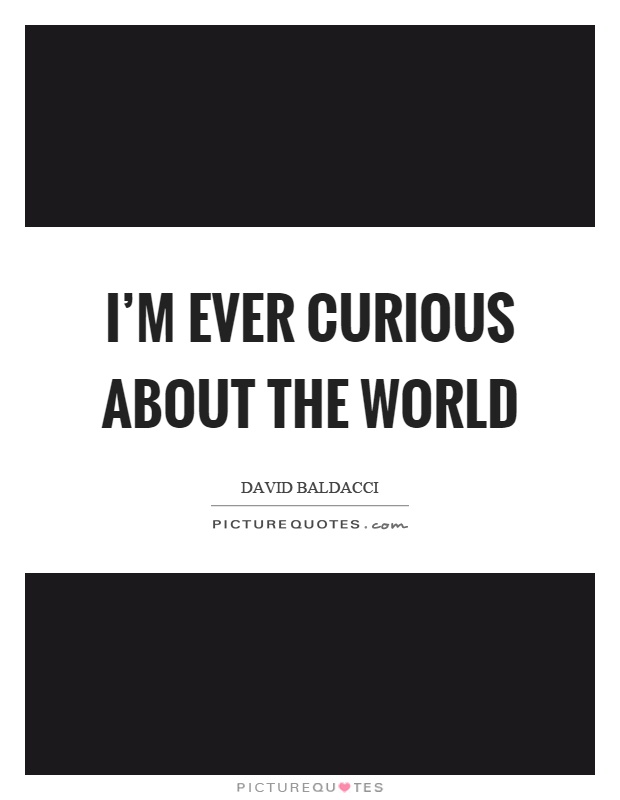 I'm ever curious about the world Picture Quote #1