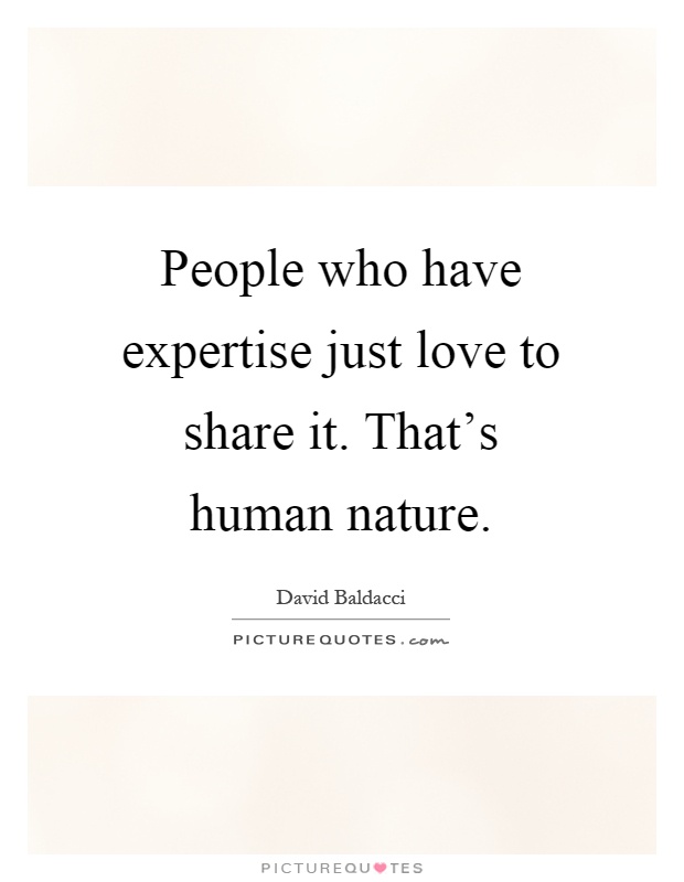 People who have expertise just love to share it. That's human nature Picture Quote #1