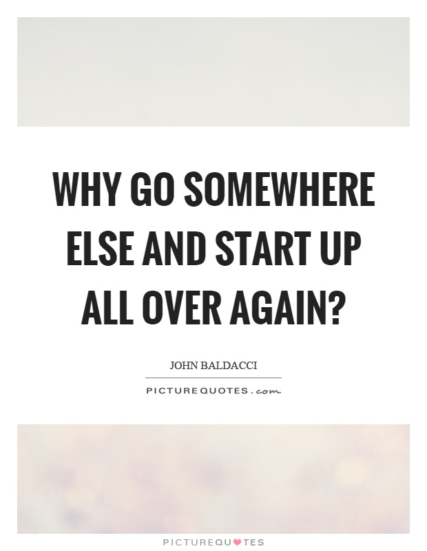Why go somewhere else and start up all over again? Picture Quote #1