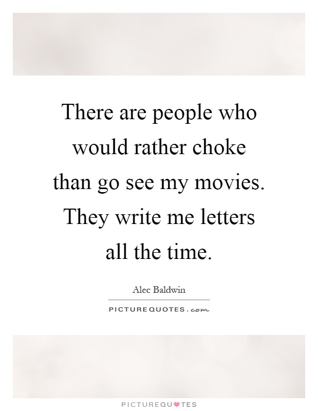 There are people who would rather choke than go see my movies. They write me letters all the time Picture Quote #1