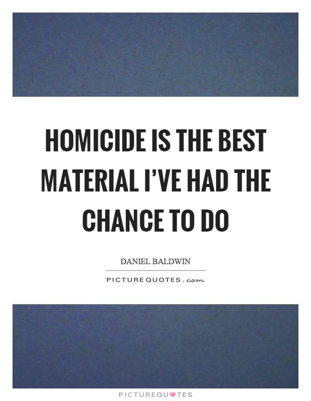 Homicide is the best material I've had the chance to do Picture Quote #1