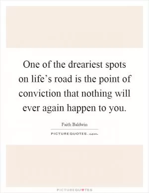 One of the dreariest spots on life’s road is the point of conviction that nothing will ever again happen to you Picture Quote #1