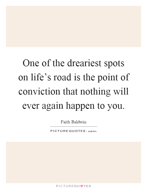 One of the dreariest spots on life's road is the point of conviction that nothing will ever again happen to you Picture Quote #1