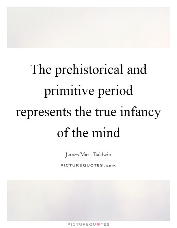 The prehistorical and primitive period represents the true infancy of the mind Picture Quote #1
