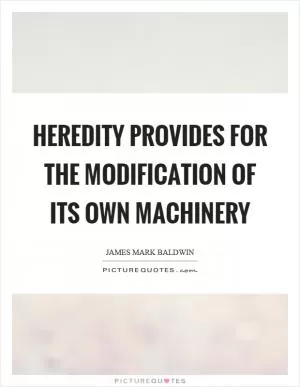 Heredity provides for the modification of its own machinery Picture Quote #1