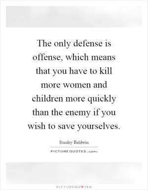 The only defense is offense, which means that you have to kill more women and children more quickly than the enemy if you wish to save yourselves Picture Quote #1
