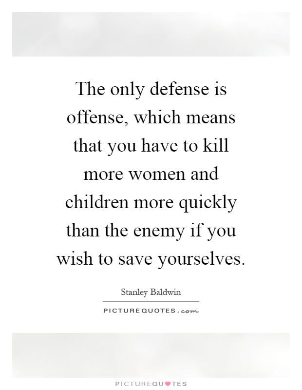 The only defense is offense, which means that you have to kill more women and children more quickly than the enemy if you wish to save yourselves Picture Quote #1