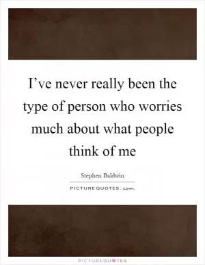 I’ve never really been the type of person who worries much about what people think of me Picture Quote #1