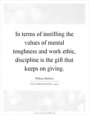 In terms of instilling the values of mental toughness and work ethic, discipline is the gift that keeps on giving Picture Quote #1