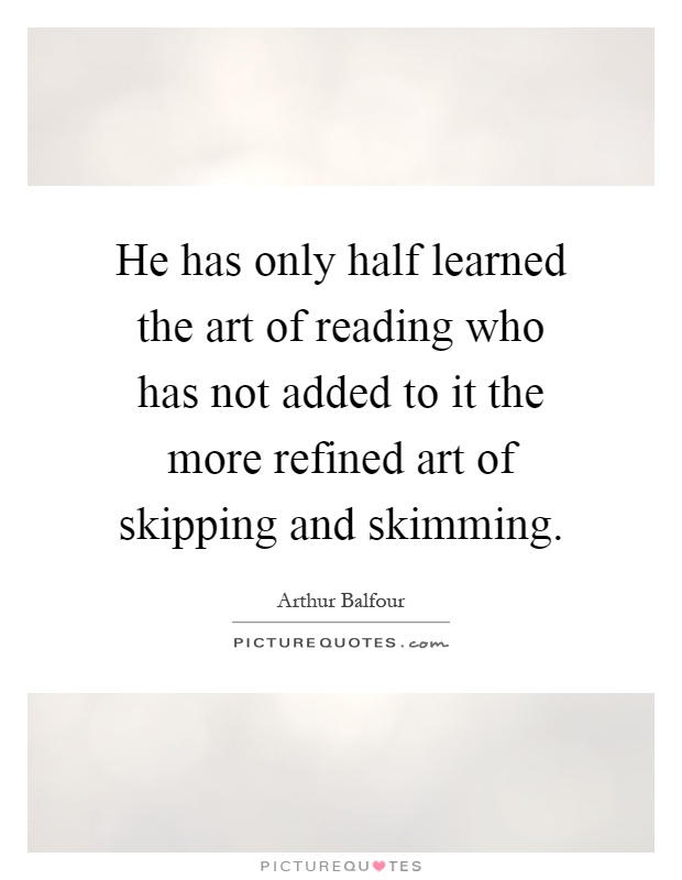 He has only half learned the art of reading who has not added to it the more refined art of skipping and skimming Picture Quote #1