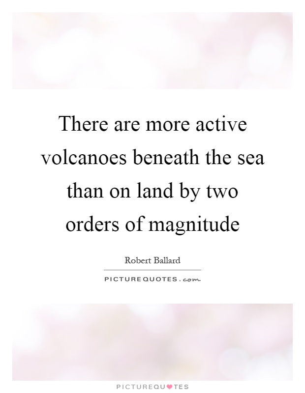 There are more active volcanoes beneath the sea than on land by two orders of magnitude Picture Quote #1