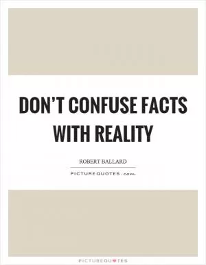 Don’t confuse facts with reality Picture Quote #1
