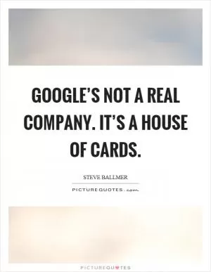 Google’s not a real company. It’s a house of cards Picture Quote #1