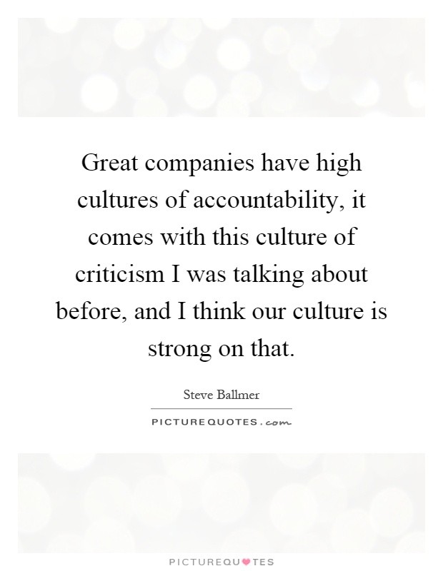 Great companies have high cultures of accountability, it comes with this culture of criticism I was talking about before, and I think our culture is strong on that Picture Quote #1