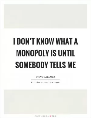 I don’t know what a monopoly is until somebody tells me Picture Quote #1