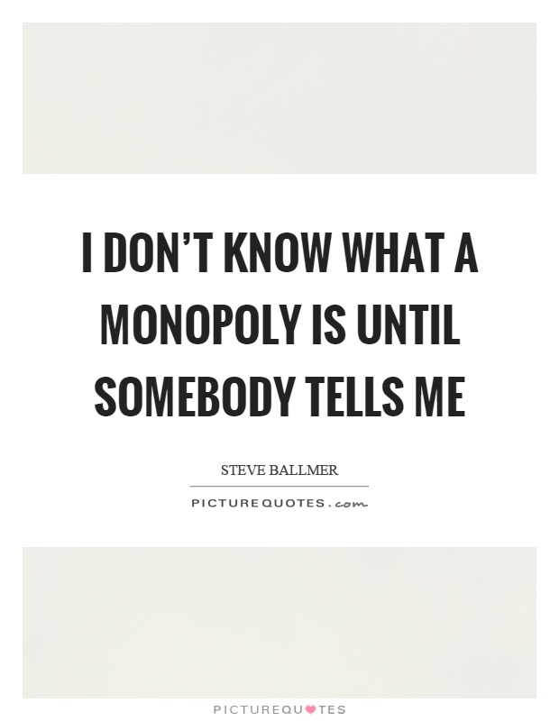 I don't know what a monopoly is until somebody tells me Picture Quote #1