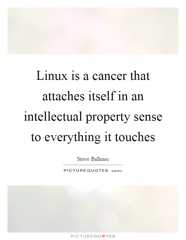 Linux is a cancer that attaches itself in an intellectual property sense to everything it touches Picture Quote #1