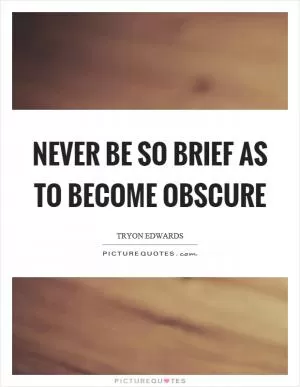 Never be so brief as to become obscure Picture Quote #1