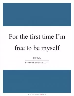 For the first time I’m free to be myself Picture Quote #1