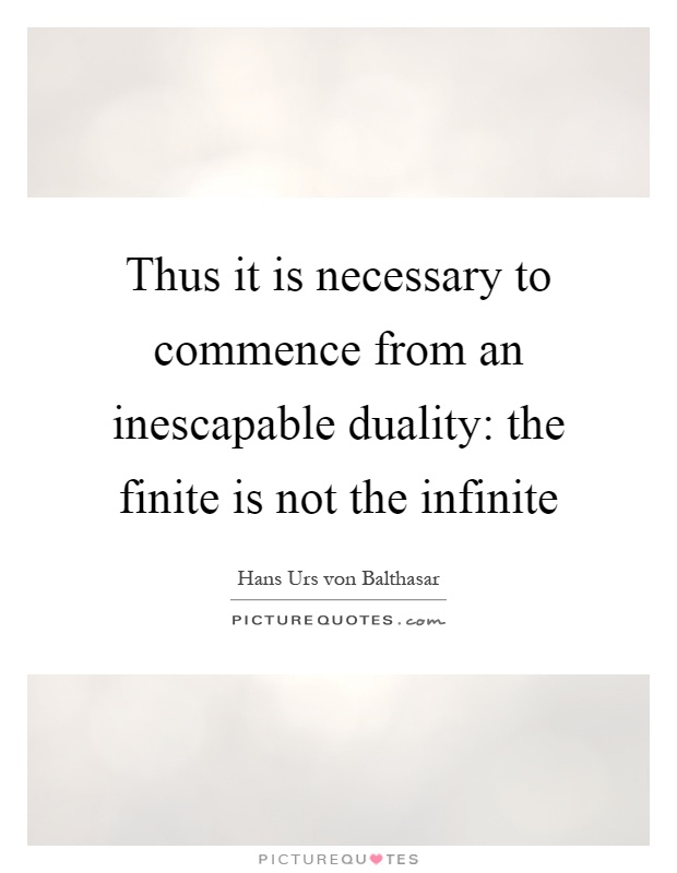 Thus it is necessary to commence from an inescapable duality: the finite is not the infinite Picture Quote #1