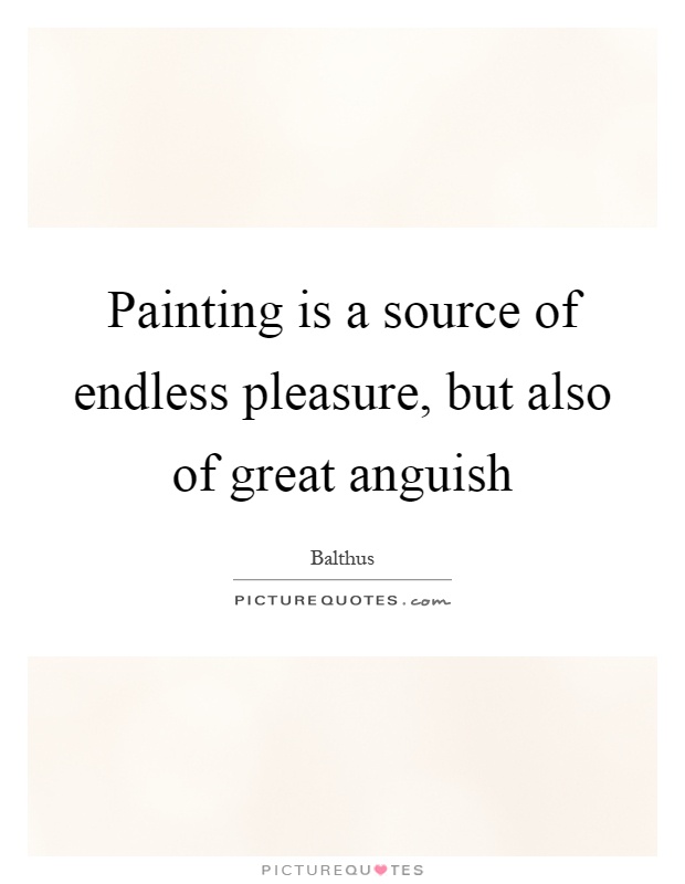 Painting is a source of endless pleasure, but also of great anguish Picture Quote #1