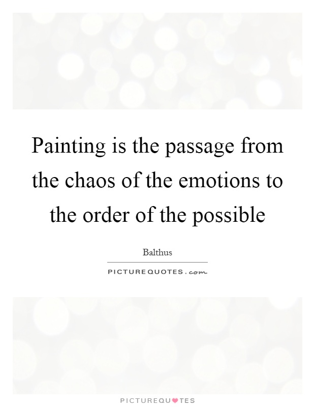 Painting is the passage from the chaos of the emotions to the order of the possible Picture Quote #1